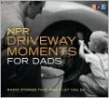 NPR Driveway Moments for Dads: Radio Stories That Won't Let You Go