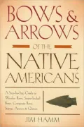 Bows and Arrows of the Native Americans: A Step-by-Step Guide to Wooden Bows, Sinew-backed Bows, Composite Bows, Strings, Arrows and Quivers