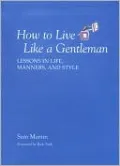 How to Live like a Gentleman: Lessons in Life, Manners, and Style