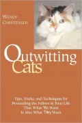 Outwitting Cats: Tips, Tricks and Techniques for Persuading the Felines in Your Life That What YOU Want Is Also What THEY Want