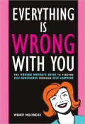 Everything Is Wrong With You: The Modern Woman's Guide To Finding Self Confidence Through Self-Loathing
