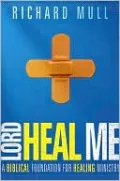 Lord, Heal Me: A Biblical Foundation for Healing Ministry