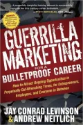 Guerrilla Marketing for a Bulletproof Career: How to Attract Ongoing Opportunities in Perpetually Gut Wrenching Times, for Entrepreneurs, Employees, and Everyone in Between