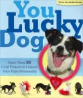 You Lucky Dog: More Than 30 Craft Projects to Unleash Your Pup's Personality