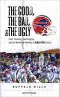 The Good, the Bad, and the Ugly Buffalo Bills: Heart-Pounding, Jaw-Dropping, and Gut-Wrenching Moments from Buffalo Bills History