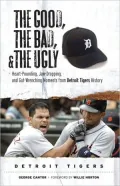 Good, the Bad, and the Ugly: Detroit Tigers: Heart-Pounding, Jaw-Dropping, and Gut-Wrenching Moments from Detroit Tigers History