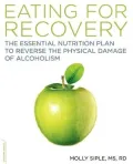 Eating for Recovery: The Essential Nutrition Plan to Reverse the Physical Damage of Alcoholism