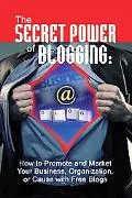 Secret Power of Blogging: How to Promote and Market Your Business, Organization, or Cause wi...