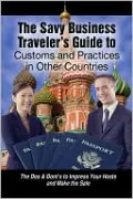 The Savvy Business Traveler's Guide to Customs and Practices in Other Countries: The Dos & Don'ts to Impress Your Hosts and Make the Sale