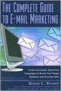 The Complete Guide to E-mail Marketing: How to Create Successful, Spam-Free Campaigns to Reach Your Target Audience and Increase Sales
