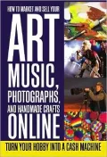 How to Market and Sell Your Art, Music, Photographs, and Handmade Crafts Online: Turn Your Hobby into a Cash Machine