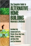 The Complete Guide to Alternative Home Building Materials and Methods: Including Sod, Compressed Earth, Plaster, Straw, Beer Cans, Bottles, Cordwood, and Many Other Low Cost Materials