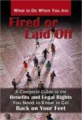 What to Do When You Are Fired or Laid Off: The Benefits and Legal Rights You Need to Know to Get Back on Your Feet