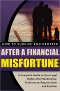 How to Survive and Prosper after a Financial Misfortune: A Complete Guide to Your Legal Rights after Bankruptcy, Foreclosure, Repossession, and Eviction