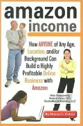 Amazon Income: How Anyone of Any Age, Location, And - Or Background Can Build a Highly Profitable Online Business with Amazon