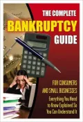 The Complete Bankruptcy Guide for Consumers and Small Businesses: Everything You Need to Know Explained So You Can Understand It
