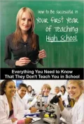 How to Be Successful in Your First Year of Teaching High School: Everything You Need to Know That They Don't Teach You in School
