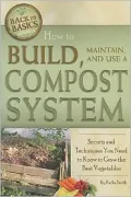 How to Build, Maintain, and Use a Compost System: Secrets and Techniques You Need to Know to Grow the Best Vegetables