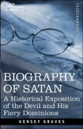 Biography of Satan: A Historical Exposition of the Devil and His Fiery Dominions