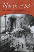 North of 53: The Wild Days of the Alaska-Yukon Mining Frontier, 1870-1914