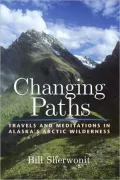 Changing Paths in Alaska's Arctic Wilderness: Travels and Meditations in Alaska's Arctic Wilderness