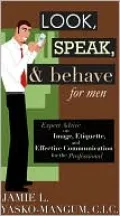 Look, Speak, & Behave for Men: Expert Advice on Image, Etiquette, and Effective Communication for the Professional
