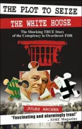 The Plot to Seize the White House: The Shocking True Story of the Conspiracy to Overthrow FDR