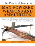 Practical Guide to Man-Powered Bullets: Experiments with Catapults, Musketballs, Stonebows, Blowpipes, Big Airguns & Bulletbows