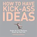How to Have Kick-Ass Ideas: Get Curious, Get Adventurous, Get Creative