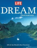 LIFE Dream Destinations: 100 of the World's Best Vacations