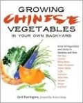 Growing Chinese Vegetables in Your Own Backyard: A Complete Planting Guide for 40 Vegetables and Herbs, from Bok Choy and Chinese Parsley to Mung Beans and Water Chestnuts
