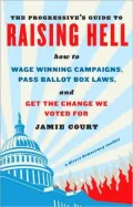 The Progressive's Guide to Raising Hell: How to Win Grassroots Campaigns, Pass Ballot Box Laws, and Get the Change We Voted For