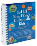 1,444 Fun Things to Do With Kids: Creative, Wholesome, and Educational Activites for Families
