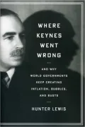 Where Keynes Went Wrong: And Why World Governments Keep Creating Inflation, Bubbles, and Busts