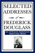 Selected Addresses Of Frederick Douglass (An African American Heritage Book)