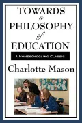 Towards A Philosophy Of Education: Volume VI of Charlotte Mason's Original Homeschooling Series