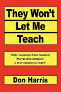 They Won't Let Me Teach: What's Happening to Public Education? Why "No Child Left Behind" Is...