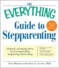 The Everything Guide to Stepparenting: Practical, reassuring advice for creating healthy, long-lasting relationships