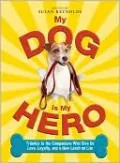 My Dog is My Hero: Tributes to the Companions Who Give Us Love, Loyalty, and a New Leash on Life