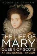 The Life of Mary: Queen of Scots: An Accidental Tragedy