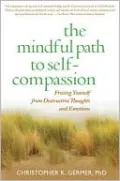 Mindful Path to Self-Compassion: Freeing Yourself from Destructive Thoughts and Emotions