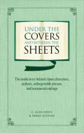 Under the Covers and Between the Sheets: The Inside Story Behind Classic Characters, Authors, Unforgettable Phrases, and Unexpected Endings