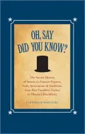 Oh, Say Did You Know?: The Secret History of America's Famous Figures, Fads, Innovations and Emblems, from Ben Franklin's Turkey to Obama's BlackBerry