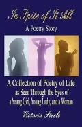 In Spite of It All: A Poetry Story: A Collection of Poetry of Life as Seen Through the Eyes of a Young Girl, Young Lady, and a Woman