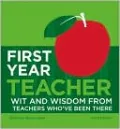 First Year Teacher: Wit and Wisdom from Teachers Who've Been There