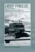 Deep Freeze: The United States, the International Geophysical Year, and the Origins of Antarctica's Age of Science