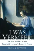 I Was Vermeer: The Rise and Fall of the Twentieth Century's Greatest Forger