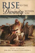 Rise to the Divinity within You: Talks from the 2006 BYU Women's Conference