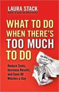 What To Do When There's Too Much To Do: Reduce Tasks, Increase Results, and Save 90 Minutes a Day