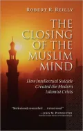 The Closing of the Muslim Mind: How Intellectual Suicide Created the Modern Islamist Crisis
